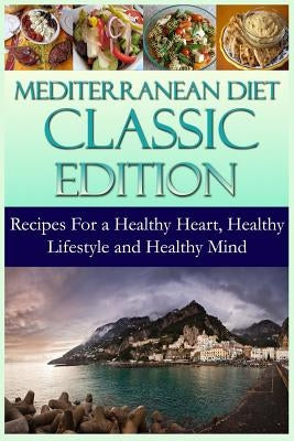 Mediterranean Diet Classic Edition: Recipes For a Healthy Heart, Healthy Lifestyle and Healthy Mind by Silver, Andrea