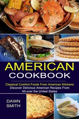 American Cookbook: Discover Delicious American Recipes From All-over the United States (Classical Comfort Foods From American Kitchens) by Smith, Dawn