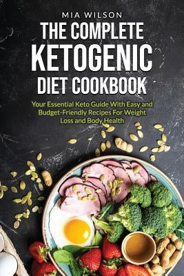 The Complete Ketogenic Diet Cookbook: Your Essential Keto Guide with Easy and Budget-Friendly Recipes for Weight Loss and Body Health by Wilson, Mia