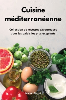 Cuisine méditerranéenne: Collection de recettes savoureuses pour les palais les plus exigeants. Mediterranean Diet Recipes (French Edition) by Piaget, Manon