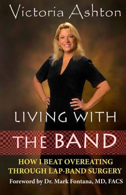 Living With The Band: How I Beat Overeating Through Lap-Band Surgery by Ashton, Victoria