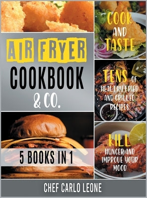 Air Fryer Cookbook & Co. [5 IN 1]: Cook and Taste Tens of Healthy Fried and Grilled Recipes, Kill Hunger and Improve Your Mood by Chef Carlo Leone