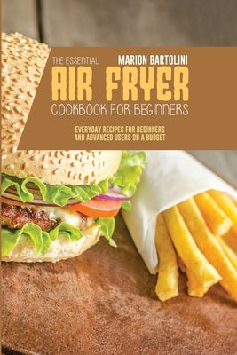 The Essential Air Fryer Cookbook for Beginners: Everyday Recipes for Beginners and Advanced Users on a Budget by Bartolini, Marion