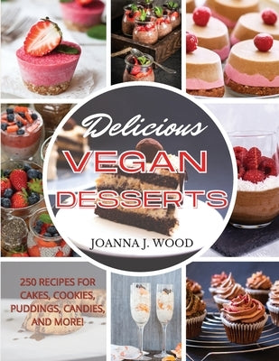 Delicious Vegan Desserts: 250 Recipes for Cakes, Cookies, Puddings, Candies, and More! by Wood, Joanna J.