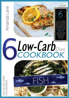 Low Carb Diet Cookbook Fish: If You Like Eating Well, This Common But Healthy Food with This Amount of Proteins Will Help You Stimulate Your Body-H by Lane, Amanda