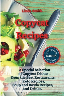 Copycat Recipes: A Special Selection of Copycat Dishes from the Best Restaurants: Keto Recipes, Soup and Bowls Recipes, and Drinks. by Smith, Linda