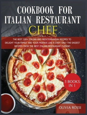 Cookbook for Italian Restaurant Chef: The Best 320+ Italian recipes to Delight Your Family and your Friends like a Chef! Only The Easiest Recipes to S by Rossi, Olivia