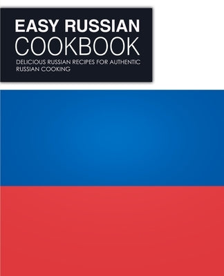 Easy Russian Cookbook: Delicious Russian Recipes for Authentic Russian Cooking by Press, Booksumo