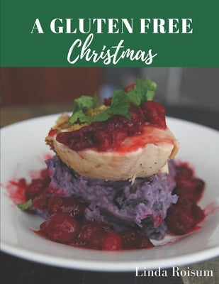 A Gluten Free Christmas: Delicious Recipes For Your Wheat Free Holiday Celebrations by Roisum, Linda