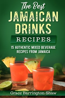 The Best Jamaican Drinks Recipes: 15 Authentic Mixed Beverage Recipes from Jamaica by Barrington-Shaw, Grace