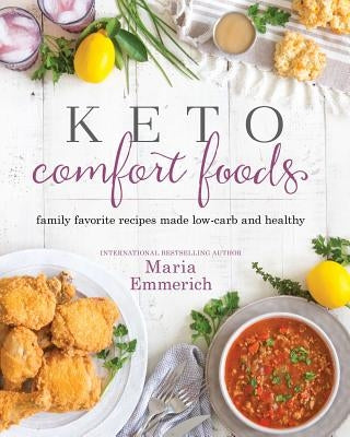 Keto Comfort Foods: Family Favorite Recipes Made Low-Carb and Healthy by Emmerich, Maria