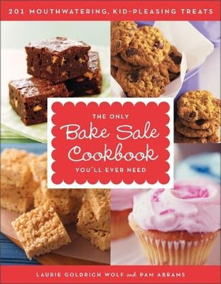 The Only Bake Sale Cookbook You'll Ever Need: 201 Mouthwatering, Kid-Pleasing Treats by Wolf, Laurie Goldrich