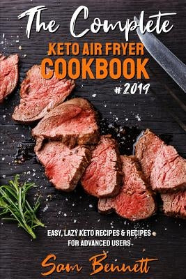 The Complete Keto Air Fryer Cookbook #2019: Easy, Lazy Keto Recipes & Recipes for Advanced Users by Bennett, Sam
