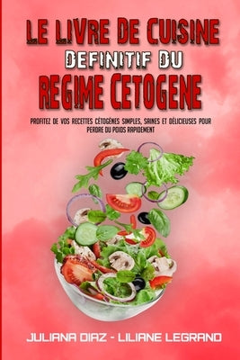 Le Livre De Cuisine Définitif Du Régime Cétogène: Profitez De Vos Recettes Cétogènes Simples, Saines Et Délicieuses Pour Perdre Du Poids Rapidement (T by Diaz, Juliana