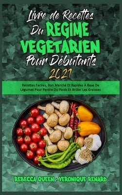 Livre De Recettes Du Régime Végétarien Pour Débutants 2021: Recettes Faciles, Bon Marché Et Rapides À Base De Légumes Pour Perdre Du Poids Et Brûler L by Queen, Rebecca