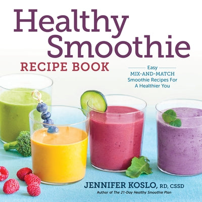 Healthy Smoothie Recipe Book: Easy Mix-And-Match Smoothie Recipes for a Healthier You by Koslo, Jennifer