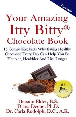 Your Amazing Itty Bitty Chocolate Book: 15 Compelling Facts Why Eating Healthy Chocolate Every Day Can Help You Be Happier, Healthier and Live Longer by Deene Ph. D., Diana
