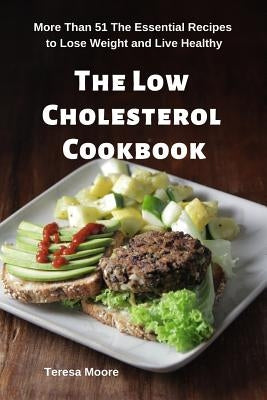 The Low Cholesterol Cookbook: More Than 51 the Essential Recipes to Lose Weight and Live Healthy by Moore, Teresa