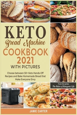 Keto Bread Machine Cookbook 2021 with Pictures: Choose between 50+ Keto Hands-Off Recipes and Bake Homemade Bread that Make Everyone Envy by Jamie Carter, Rosa