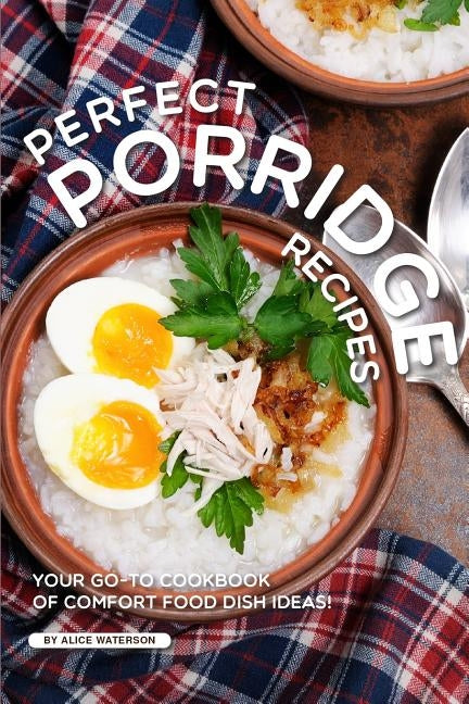 Perfect Porridge Recipes: Your GO-TO Cookbook of Comfort Food Dish Ideas! by Waterson, Alice