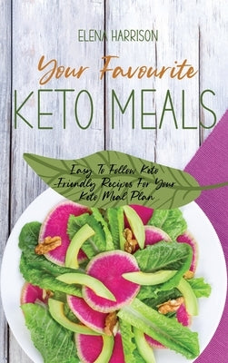 Your Favourite Keto Meals: Easy To Follow Keto-Friendly Recipes For Your Keto Meal Plan by Harrison, Elena