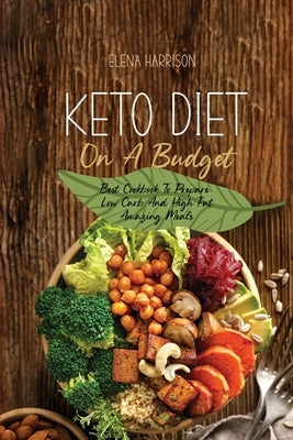 Keto Diet On A Budget: Best Cookbook To Prepare Low Carb And High Fat Amazing Meals by Harrison, Elena