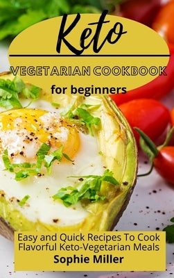 Keto Vegetarian Cookbook for Beginners: Easy and Quick Recipes to Cook Flavorful Keto-Vegetarian Meals by Miller, Sophie