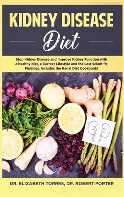 Kidney Disease Diet: Stop Kidney Disease and Improve Kidney Function with a Healthy Diet, a Correct Lifestyle and the Latest Scientific Fin by Torres, Elizabeth