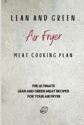 Lean and Green Air Fryer Meat Cooking Plan: The Ultimate Lean and Green Meat Recipes for your Air Fryer by Sutton, Roxana