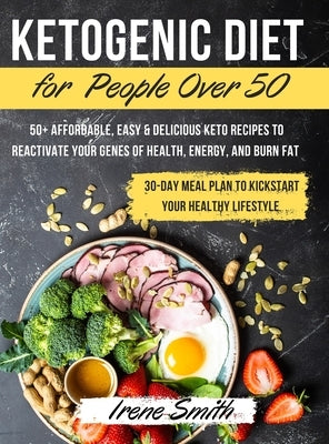 Ketogenic Diet for People Over 50: 50+ Affordable, Easy & Delicious Keto Recipes to Reactivate Your Genes of Health, Energy, and Burn Fat - 30-Day Mea by Irene Smith