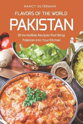 Flavors of the World - Pakistan: 30 Incredible Recipes That Bring Pakistan Into Your Kitchen by Silverman, Nancy