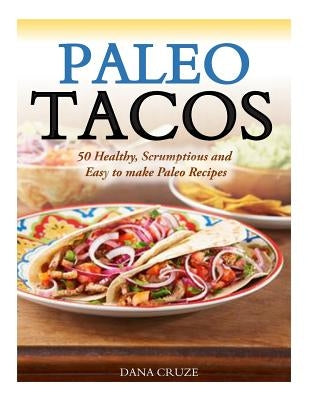 Paleo Tacos: 50 Healthy, Scrumptious and Easy to make Paleo Recipes by Cruze, Dana