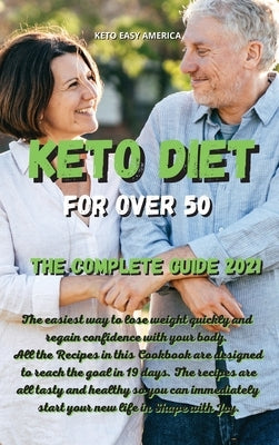 Keto Diet for Over 50 The Complete Guide 2021: The easiest way to lose weight quickly and regain confidence with your body. All the Recipes in this Co by Keto Easy America
