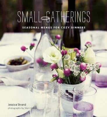 Small Gatherings: Seasonal Menus for Cozy Dinners by Strand, Jessica