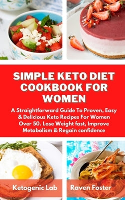 Simple Keto Diet Cookbook For Women: A Straightforward Guide To Proven, Easy & Delicious Keto Recipes For Women Over 50. Lose Weight fast, Improve Met by Foster, Raven