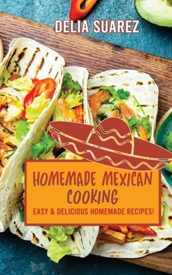 Homemade Mexican Cooking: Easy and Delicious Homemade Recipes! by Delia Suarez