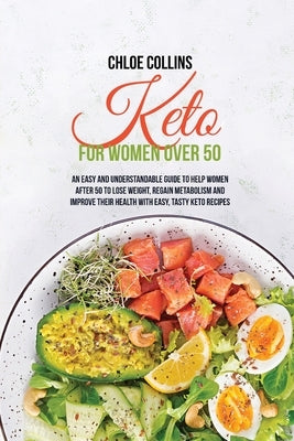 Keto for Women Over 50: An Easy and Understandable Guide To Help Women After 50 To Lose Weight, Regain Metabolism And Improve Their Health Wit by Collins, Chloe