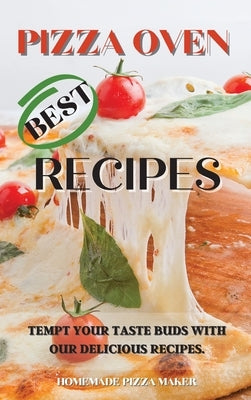 Pizza Oven Best Recipes: Tempt Your Taste Buds with Our Delicious Recipes. by Homemade Pizza Maker