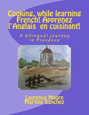 Cooking, while learning French! Apprenez l'Anglais en cuisinant!: A bilingual journey in Provence by Sanchez, Martine