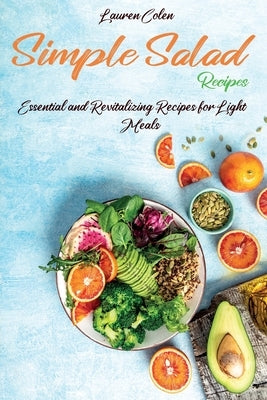 Simple Salad Recipes: Essential and Revitalizing Recipes for Light Meals by Colen, Lauren