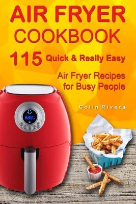 Air Fryer Cookbook: 115 Quick and Really Easy Air Fryer Recipes for Busy People by Rivera, Colin