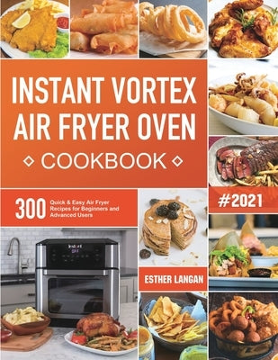 Instant Vortex Air Fryer Oven Cookbook: 300 Quick & Easy Air Fryer Recipes for Beginners and Advanced Users by Langan, Esther