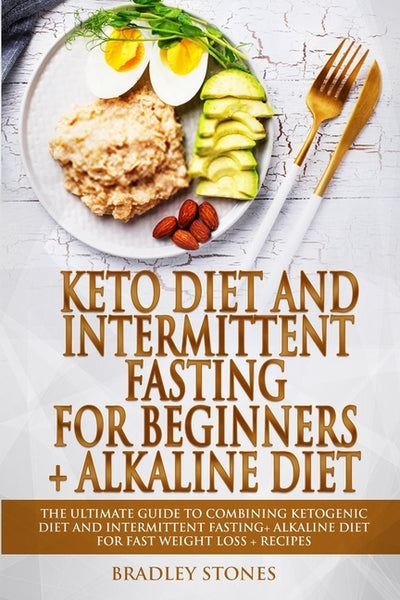 Keto Diet and Intermittent Fasting for Beginners + Alkaline Diet: 2 Manuscripts. The Ultimate Guide to Combining Ketogenic Diet and Intermittent Fasti by Stones, Bradley