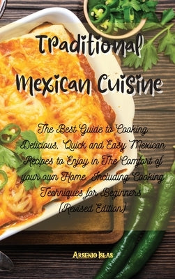 Traditional Mexican Cuisine: The Best Guide to Cooking Delicious, Quick and Easy Mexican Recipes to Enjoy in The Comfort of your own Home. Includin by Islas, Arsenio