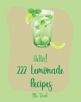 Hello! 222 Lemonade Recipes: Best Lemonade Cookbook Ever For Beginners [Raspberry Cookbook, Salad Bowl Cookbook, Tequila Cocktail Recipe Book, Vodk by Drink