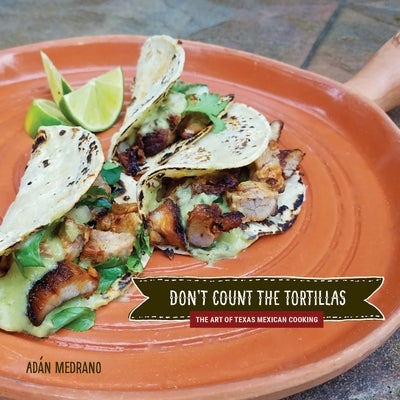 Don't Count the Tortillas: The Art of Texas Mexican Cooking by Medrano, Adán