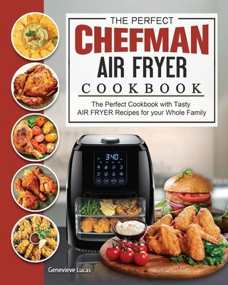 The Perfect Chefman AIR FRYER Cookbook: The Perfect Cookbook with Tasty AIR FRYER Recipes for your Whole Family by Lucas, Genevieve