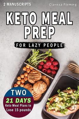 Keto Meal Prep For Lazy People: 2 Manuscripts In 1: Two 21-Day Ketogenic Meal Plans to Lose 15 Pounds (70 Delicious Keto Made Easy Recipes Plus Tips A by Fleming, Clarissa