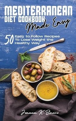 Mediterranean Diet Cookbook Made Easy: 50 Easy to Follow Recipes To Lose Weight the Healthy Way by Bianco, Joanna K.