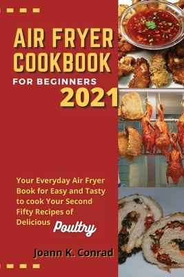 Air Fryer Cookbook for Beginners 2021: Your Everyday Air Fryer Book for Easy and Tasty to cook Your Second Fifty Recipes of Delicious Poultry by Conrad, Joann K.